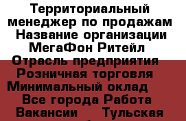 Территориальный менеджер по продажам › Название организации ­ МегаФон Ритейл › Отрасль предприятия ­ Розничная торговля › Минимальный оклад ­ 1 - Все города Работа » Вакансии   . Тульская обл.